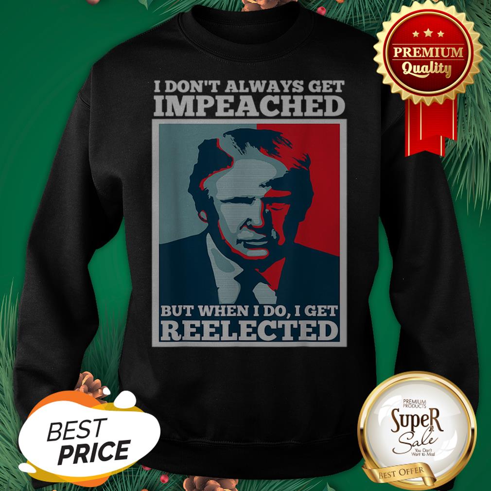 Pretty Trump 2020 I Dont Always Get Impeached I Get Reelected Shirt