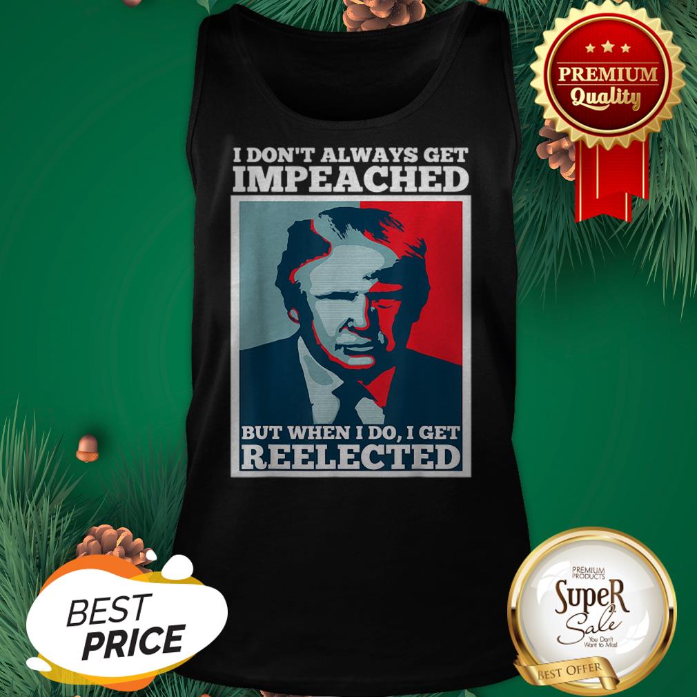 Pretty Trump 2020 I Dont Always Get Impeached I Get Reelected Shirt