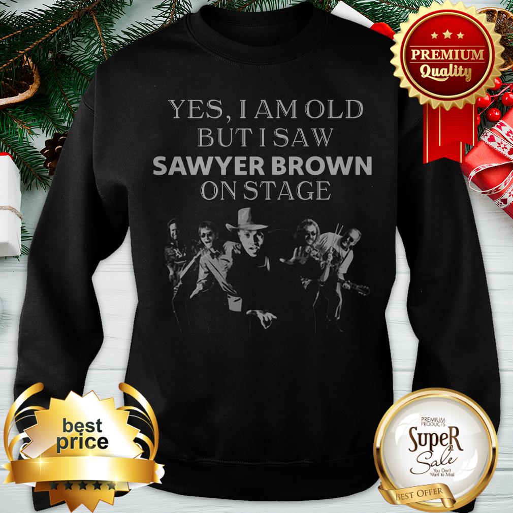 Pretty Yes I Am Old But I Saw Sawyer Brown On Stage Shirt