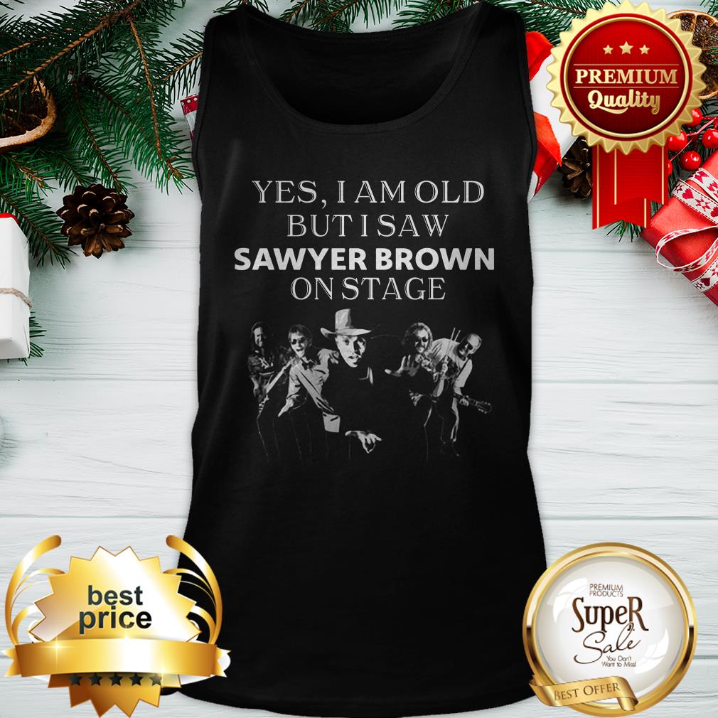 Pretty Yes I Am Old But I Saw Sawyer Brown On Stage Shirt