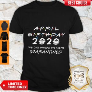 Good April Birthday 2020 The One Where We Were Quarantined Shirt