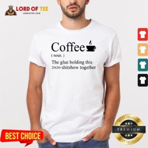 Top Coffee Noun The Glue Holding This 2020 Shitshow Together Shirt