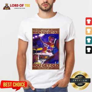 Premium You Don’t Stop Drumming When You Get Old You Get Old When You Stop Drumming Shirt
