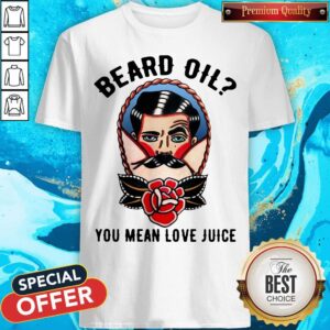 Beard Oil You Mean Love Juice Shirt