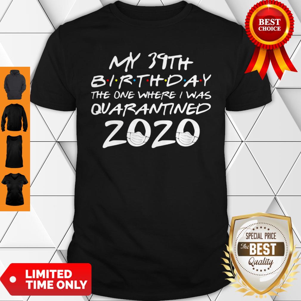 My 39th Birthday The One Where I Was Quarantined 2020 COVID-19 Shirt