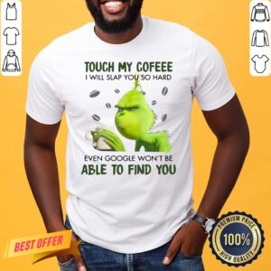 Perfect Grinch Touch My Coffee I Will Slap So Hard Even Google Won’t Be Able To Find You Shirt