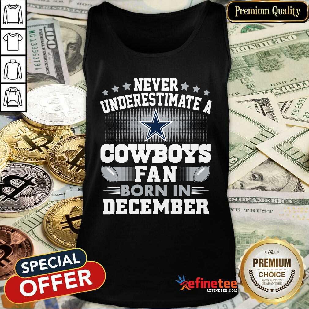 Top Never Underestimate Cowboys Fan Born In December Shirt