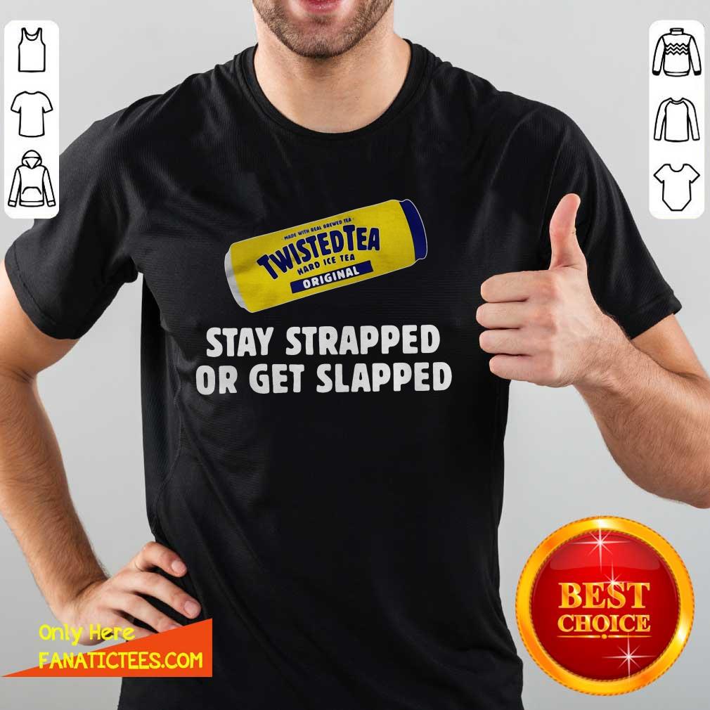 Top Twisted Tea Hard Iced Tea Original Stay Strapped Or Get Clapped Shirt