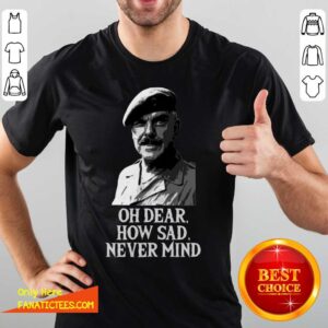Premium Oh Dear How Sad Never Mind T-Shirt