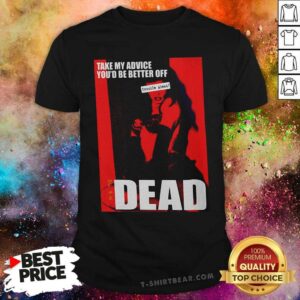 Cool Take My Advice You Would Be Better Off Dead Lady Shirt