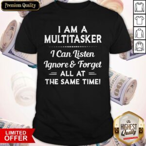 Official I Am A Multitasker I Can Listen Ignore And Forget All At The Same Time Shirt