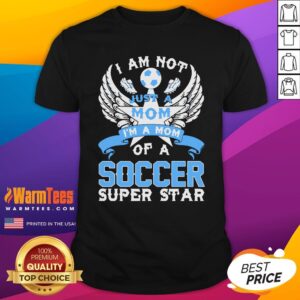 Great I Am Not Just A Mom I’m A Mom Of A Soccer Superstar Shirt