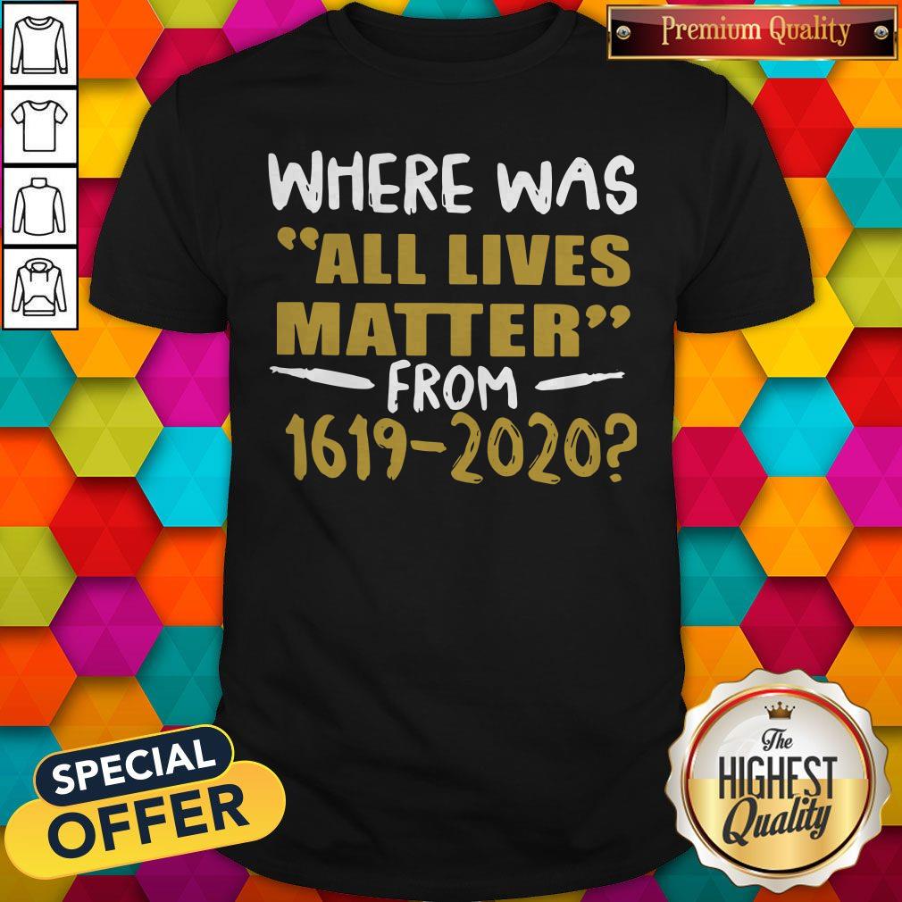 Where Was All Lives Matter From 1619 2020 Shirt