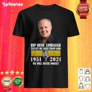 Funny Rip Rush Limbaugh Talents On Loan From God 1951 2021 We Will Never Forget Vintage Shirt