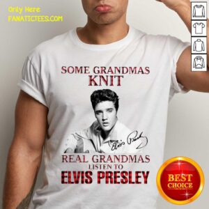 Top Some Grandmas Knit Real Grandmas Listen To Elvis Presley Signature Shirt
