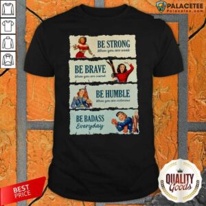 Happy Snowboard Be Strong When You Are Weak Be Brave Be Humble Be Badass Everyday Shirt