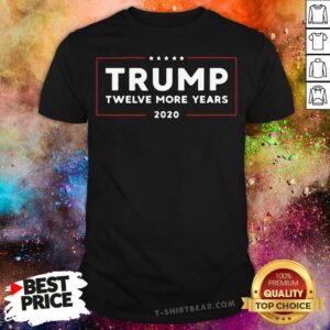 Nice Twelve More Years Of President Trump 2020 Shirt