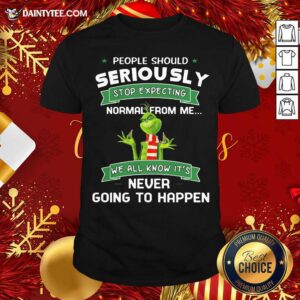 Top Grinch People Should Seriously Stop Expecting Normal From Me We All Know It’s Never Going To Happen Shirt