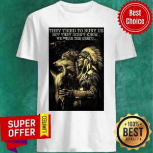 They Tried To Bury Us But They Didn't Know We Were The Seeds Shirt