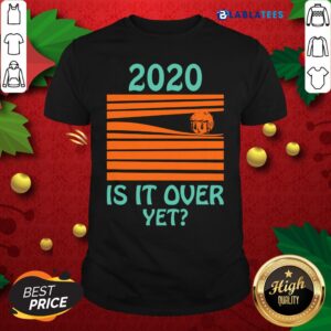 Premium 2020 - Is It Over Yet Shirt