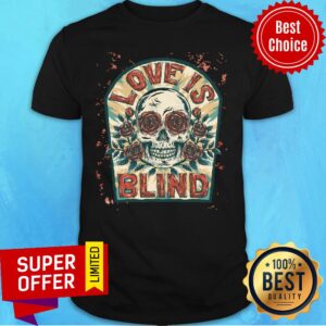 Love Is Blind Sugar Skull Rose Day Of The Dead Shirt