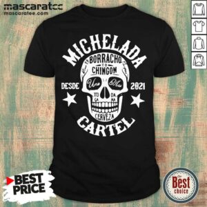 Hot Michelada Borracho To Chingon Desde 2021 Cartel Shirt