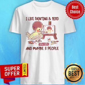 I Like Painting And Bird And Maybe 3 People Shirt