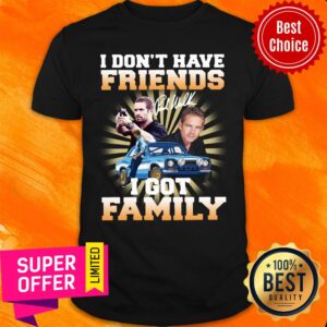 Paul Walker I Don’t Have Friends I Got Family Shirt