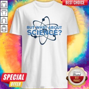 Science Made But What About Science Shirt