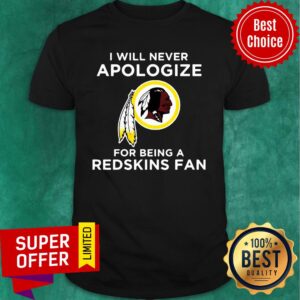 I Will Never Apologize For Being Redskins Fan Shirt
