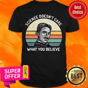 Premium Nikola Tesla Science Doesn'T Care What You Believe Vintage Shirt