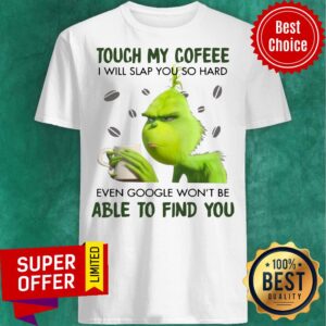 Grinch Touch My Coffee I Will Slap You So Hard Even Google Won’t Be Able To Find You Shirt