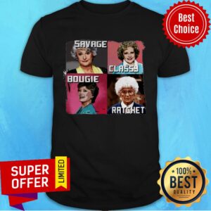 Official The Golden Girls Savage Classy Bougie Ratchet Shirt