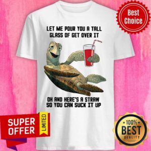Let Me Pour You A Tall Glass Of Get Over It Oh Turtles Shirt