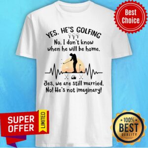 Yes He's Golfing No I Don't Know When He Will Be Home Still Married Shirt