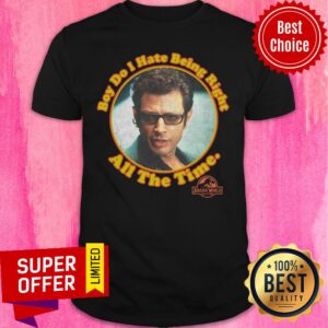 Nice Boy Do I Hate Being Right All The Time Jurassic Park Shirt