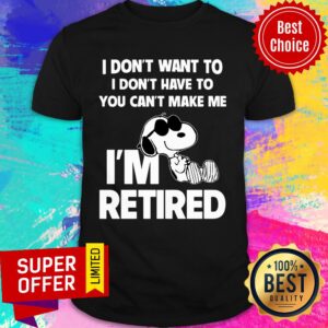 Snoopy I Don’t Want To I Don’t Have To You Can’t Make Be I’m Retired Shirt