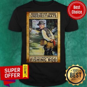 Never Underestimate An Old Man With A Fishing Rod No Fishing Shirt