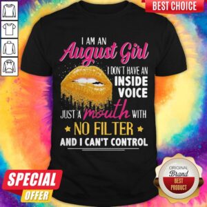 I Am An August Girl I Don't Have An Inside Voice Just A Mouth With No Filter And I Can't Control Shirt