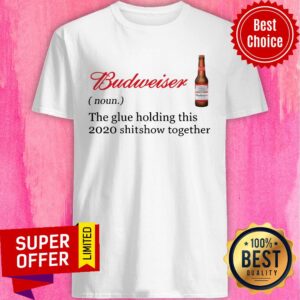 Awesome Budweiser The Glue Holding This 2020 Shitshow Together Shirt