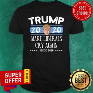 Trump 2020 Make Liberals Cry Again Since 2016 Shirt