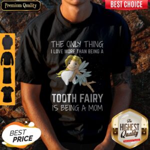 The Only Thing I Love More Than Being A Tooth Fairy Is Being A Mom Shirt