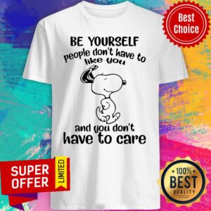 Funny Be Yourself People Don’t Have To Like You And You Don’t Have To Care Snoopy Shirt