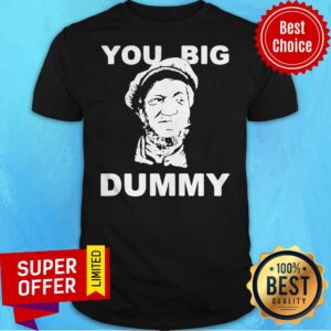 Premium You Big Dummy Shirt