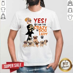 Yes I Am The Crazy Dog Lady Shirt
