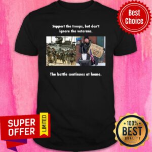 Support The Troops But Don't Ignore The Veterans The Battle Continues At Home Shirt