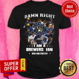 Milwaukee Brewers Baseball Team Damn Right I Am A Brewers Fan Now And Forever Shirt