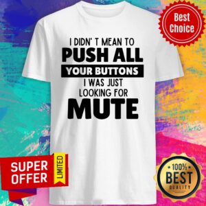 I Didn’t Mean To Push All Your Buttons I Was Just Looking For Mute Shirt