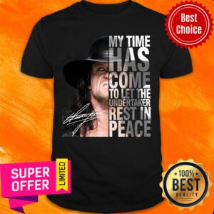 Funny My Time Has Come To Let The Undertaker Rest In Peace Signature Shirt