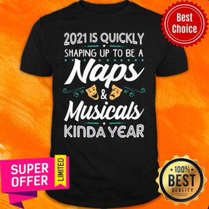 Quickly 2021 Shaping Up To Be A Naps And Musicals Kinda Year Shirt